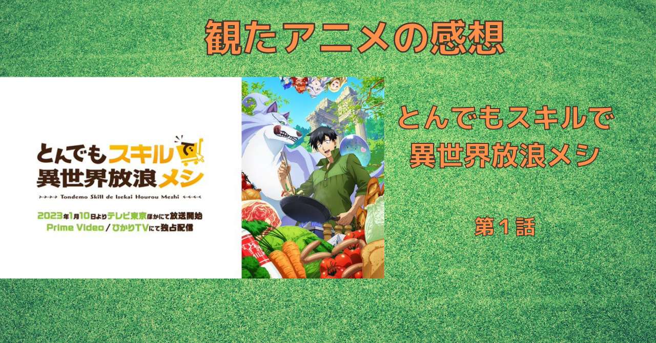 とんでもスキルで異世界放浪メシ 1 話 アニメ感想 ネタバレ こもの読書感想 旧柏バカ一代